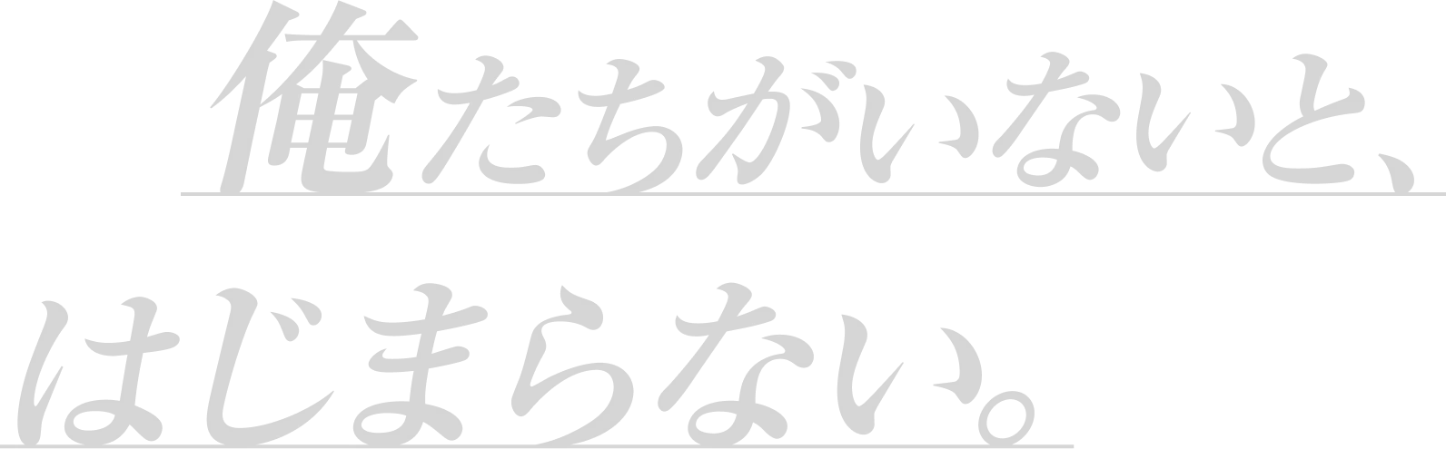 俺たちがいないと、はじまらない。